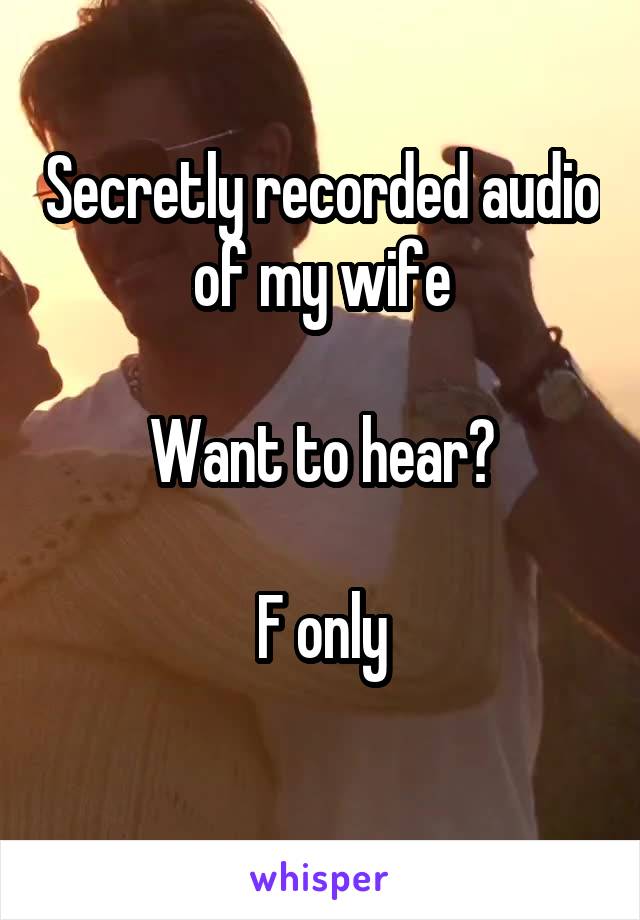 Secretly recorded audio of my wife

Want to hear?

F only
