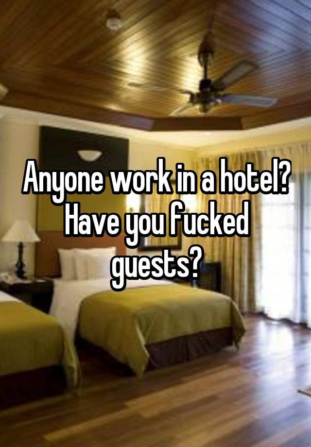 Anyone work in a hotel? Have you fucked guests?