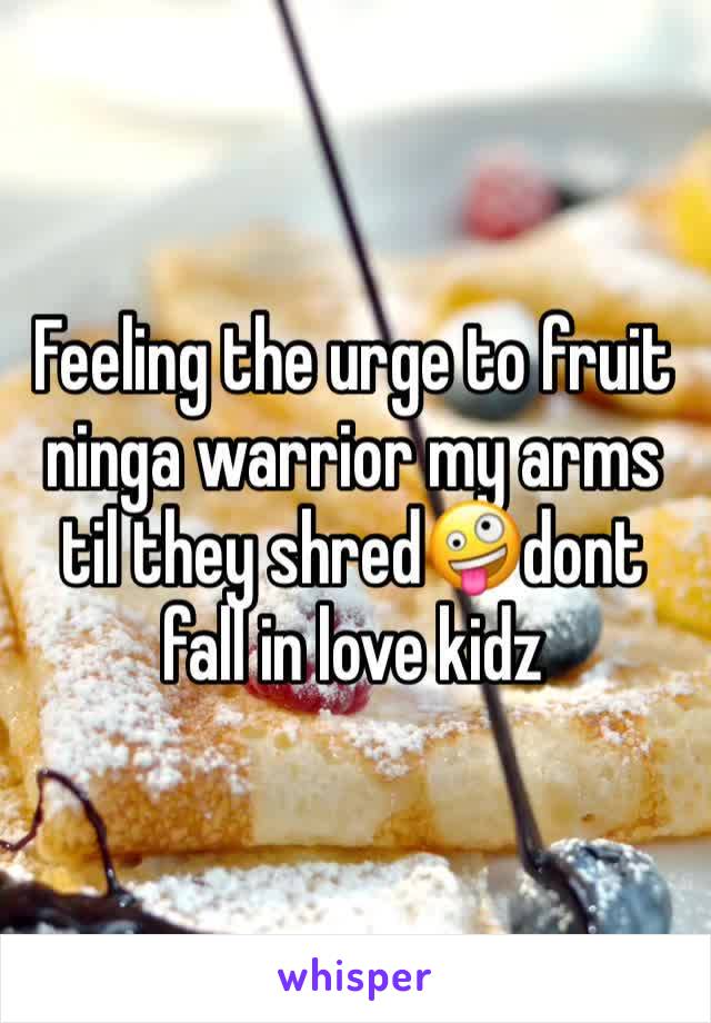 Feeling the urge to fruit ninga warrior my arms til they shred🤪dont fall in love kidz