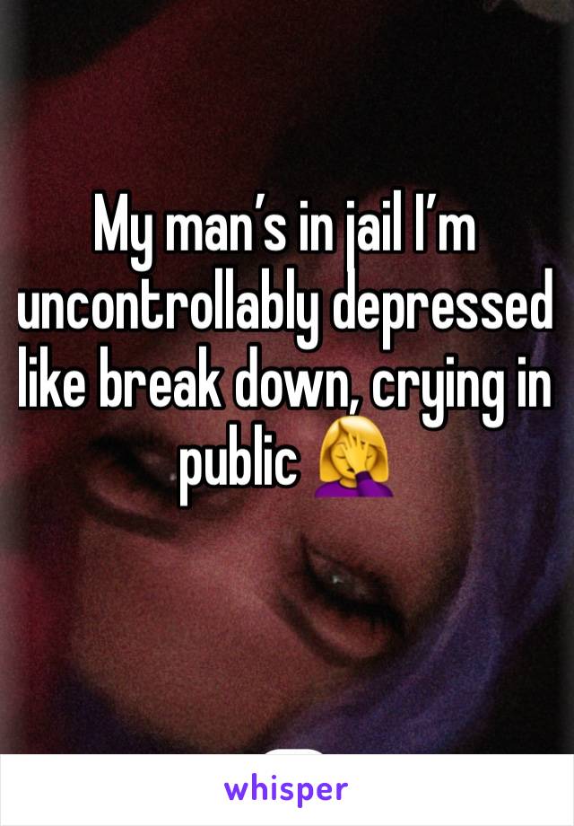 My man’s in jail I’m uncontrollably depressed like break down, crying in public 🤦‍♀️ 