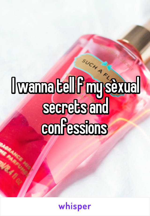 I wanna tell f my sèxual secrets and confessions 