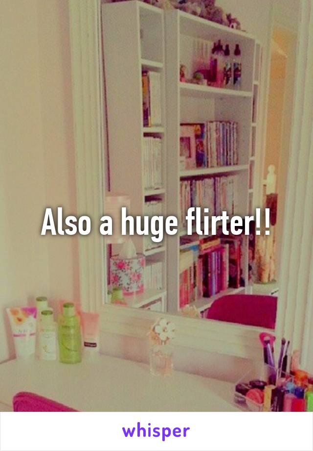 Also a huge flirter!!