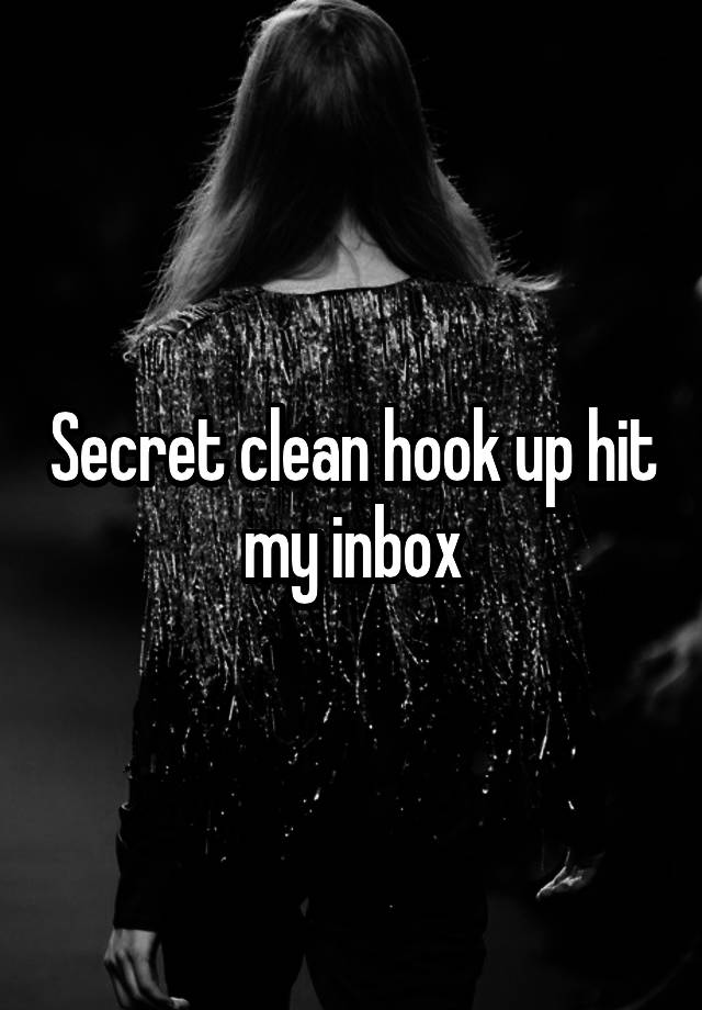 Secret clean hook up hit my inbox