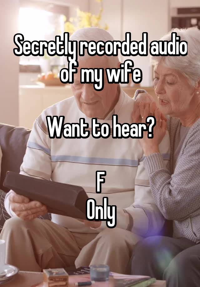 Secretly recorded audio of my wife

Want to hear?

F
Only
