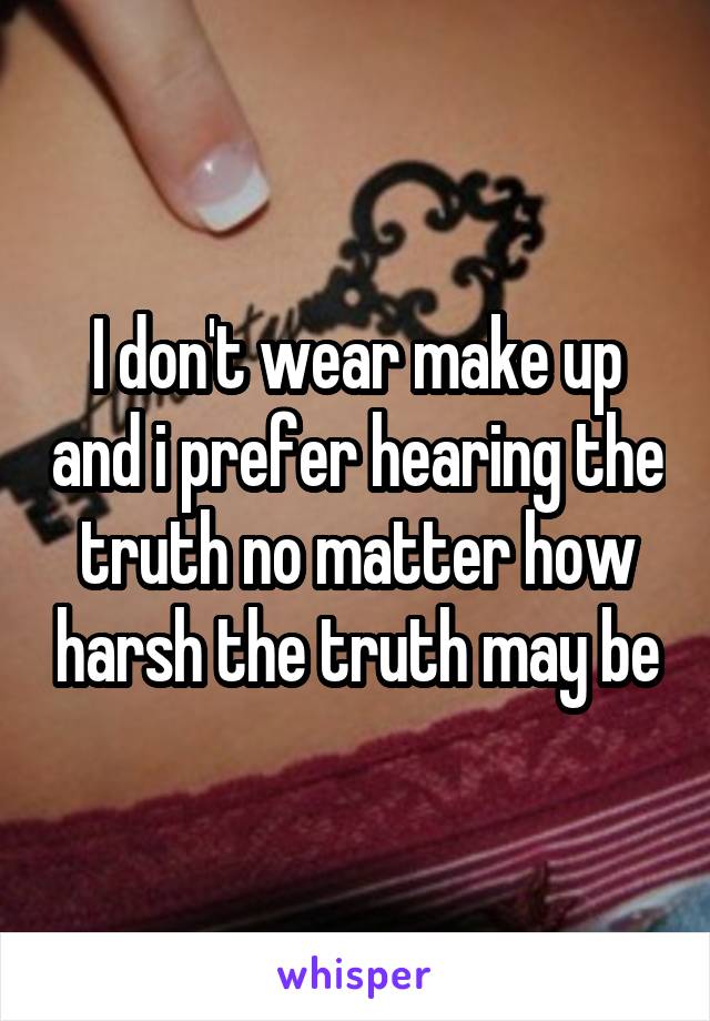 I don't wear make up and i prefer hearing the truth no matter how harsh the truth may be