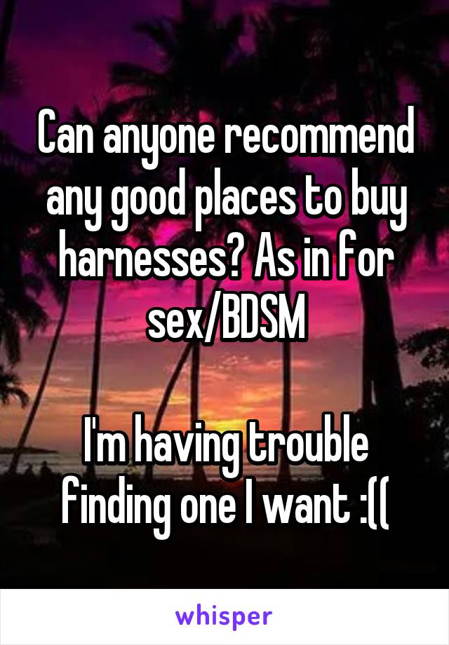 Can anyone recommend any good places to buy harnesses? As in for sex/BDSM

I'm having trouble finding one I want :((