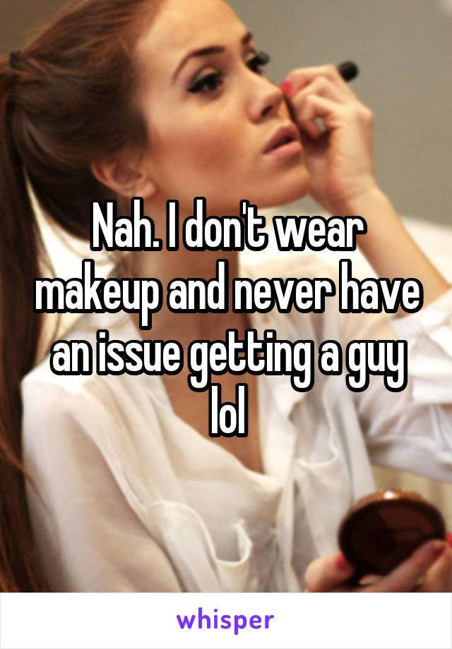 Nah. I don't wear makeup and never have an issue getting a guy lol