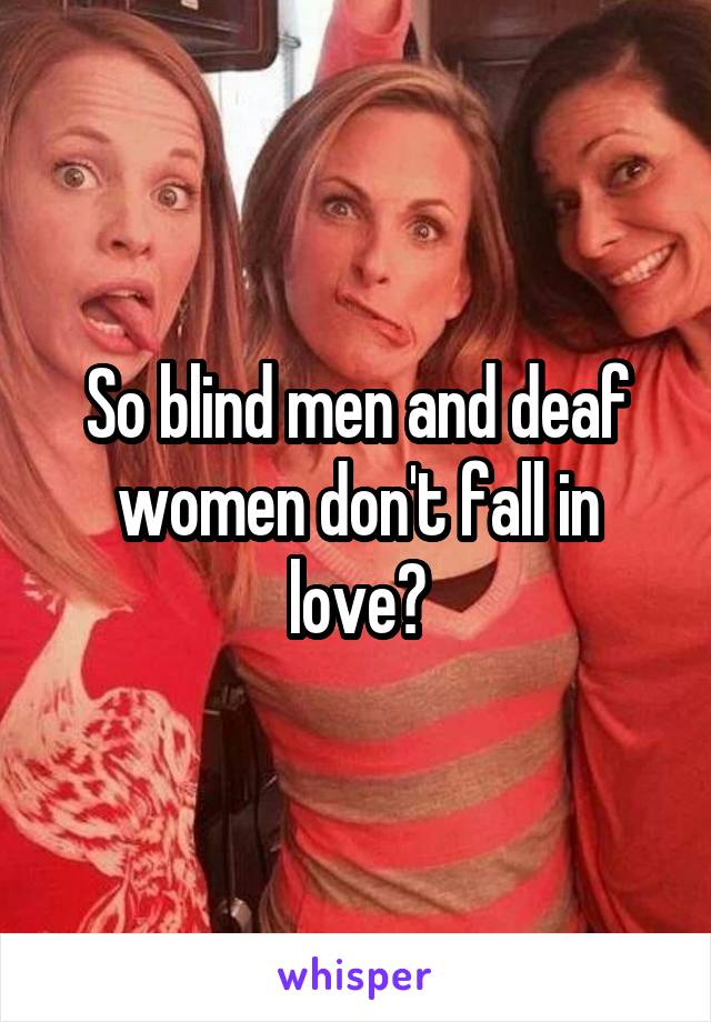 So blind men and deaf women don't fall in love?