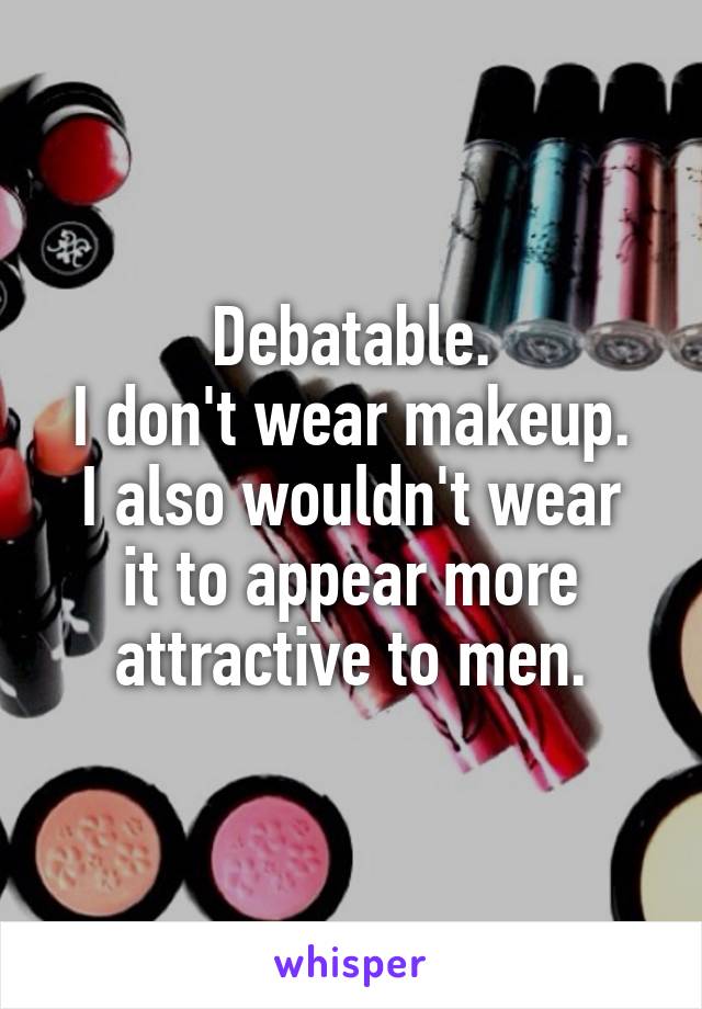 Debatable.
I don't wear makeup.
I also wouldn't wear it to appear more attractive to men.