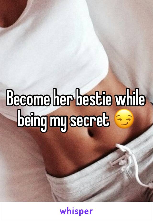 Become her bestie while being my secret 😏