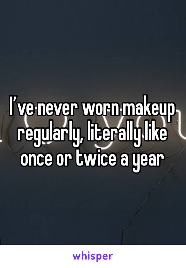 I’ve never worn makeup regularly, literally like once or twice a year 