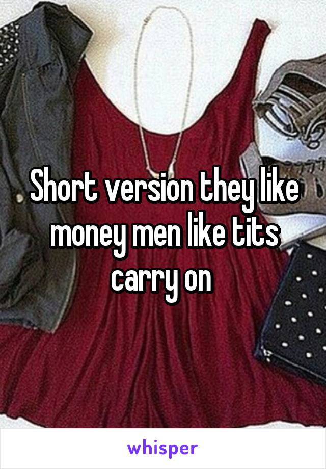 Short version they like money men like tits carry on 