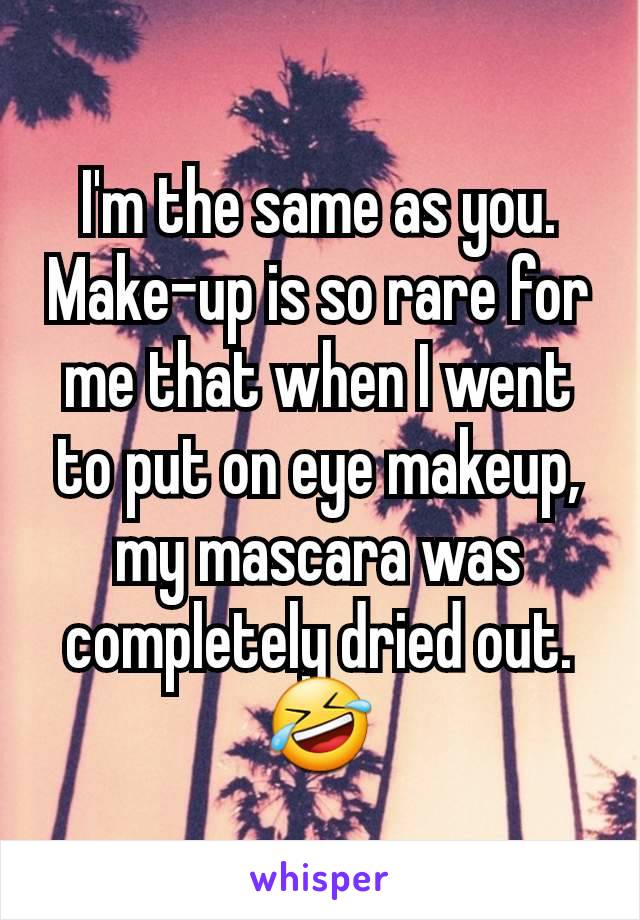 I'm the same as you. Make-up is so rare for me that when I went to put on eye makeup, my mascara was completely dried out. 🤣