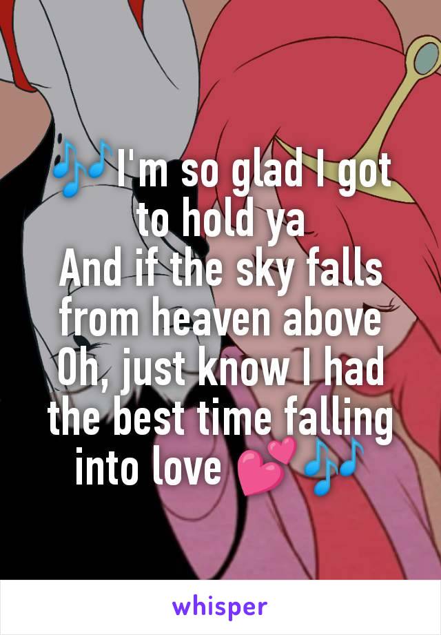 🎶I'm so glad I got to hold ya
And if the sky falls from heaven above
Oh, just know I had the best time falling into love 💕🎶