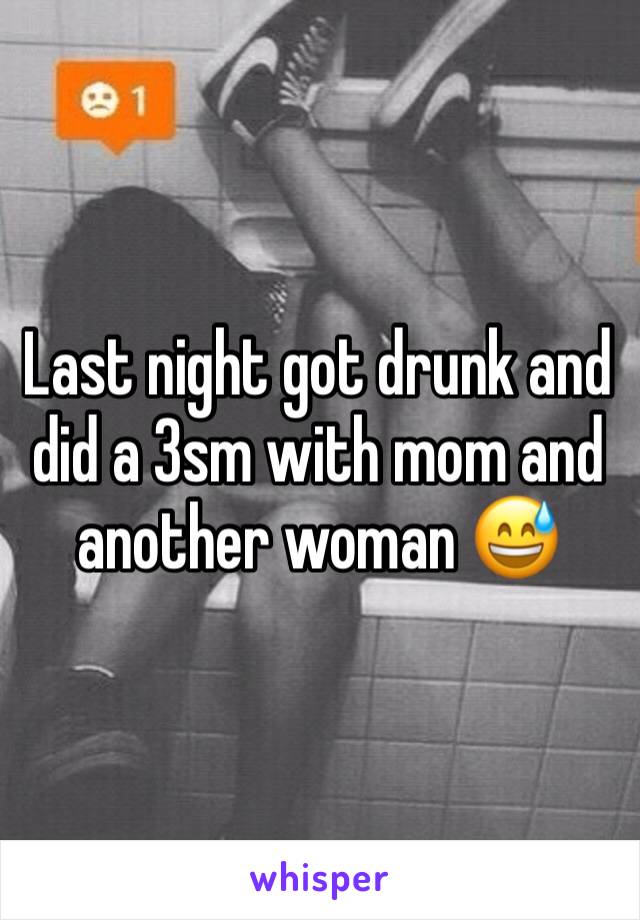 Last night got drunk and did a 3sm with mom and another woman 😅