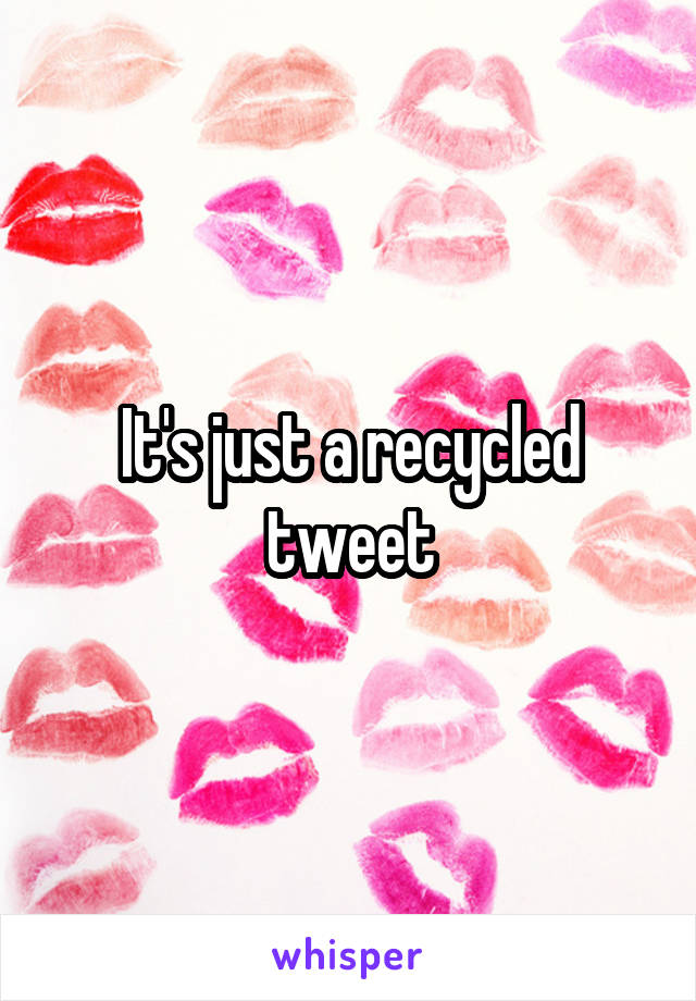 It's just a recycled tweet