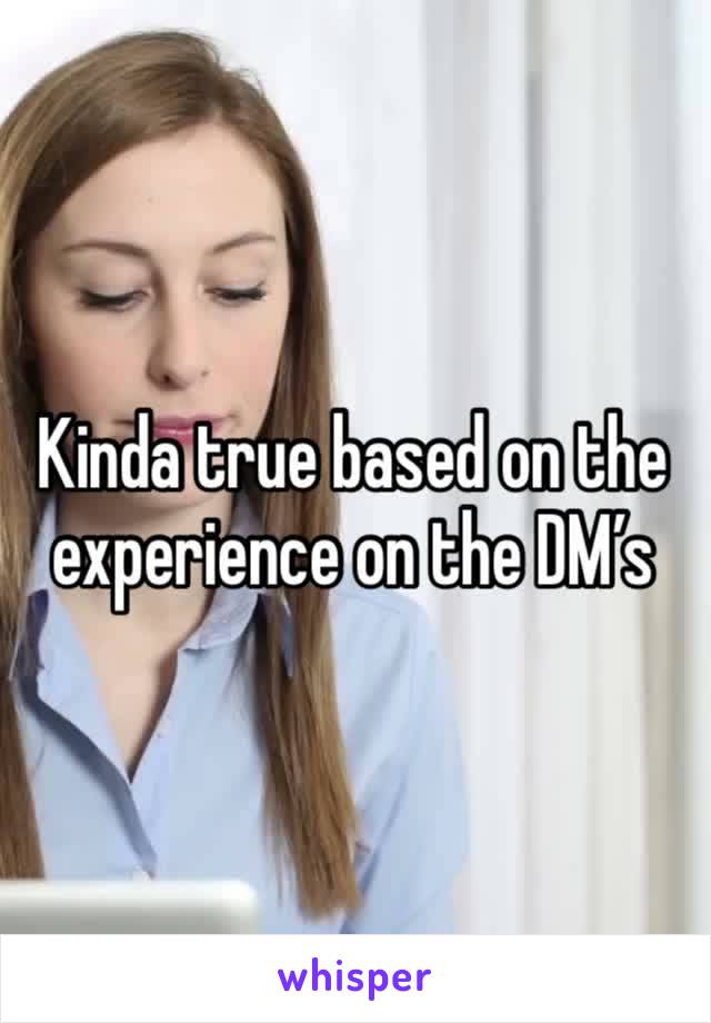 Kinda true based on the experience on the DM’s 