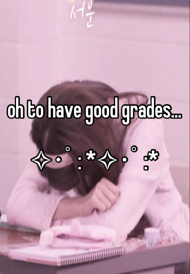 oh to have good grades…

✧･ﾟ: *✧･ﾟ:*