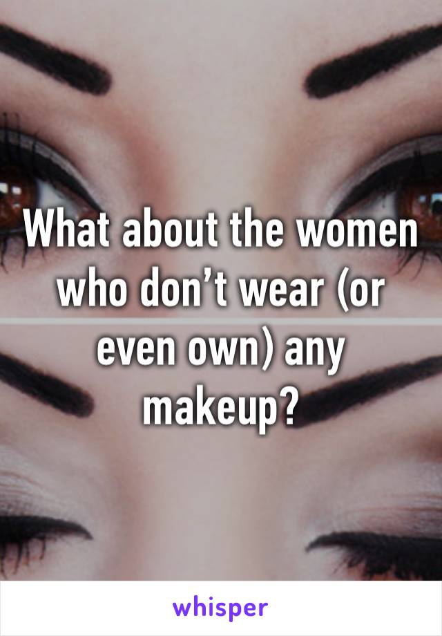 What about the women who don’t wear (or even own) any makeup? 