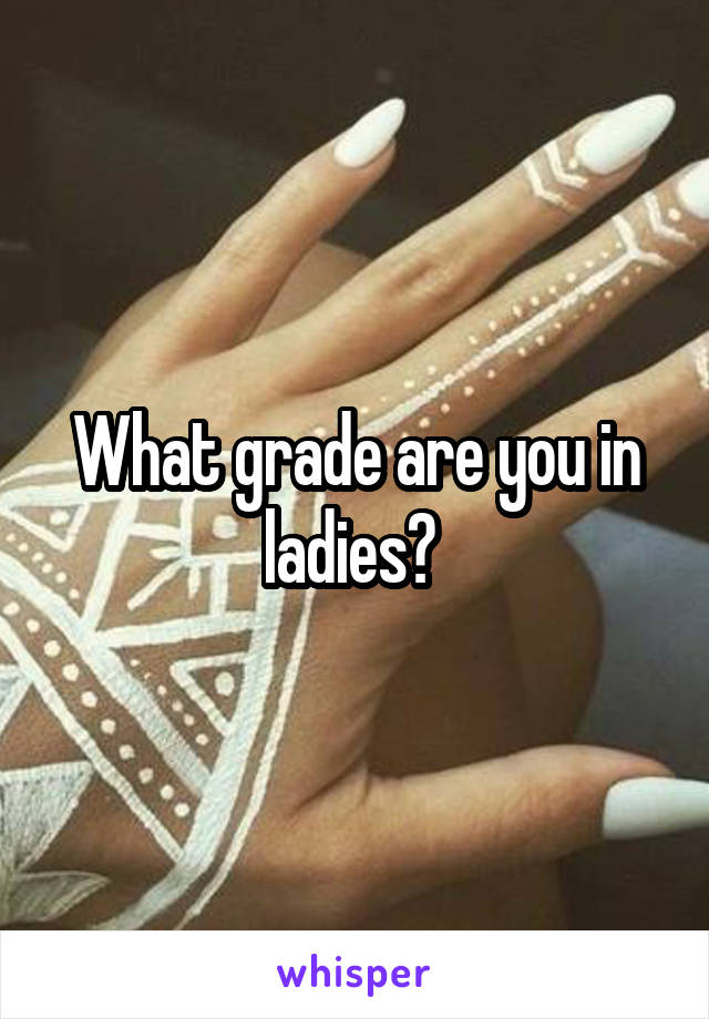 What grade are you in ladies? 