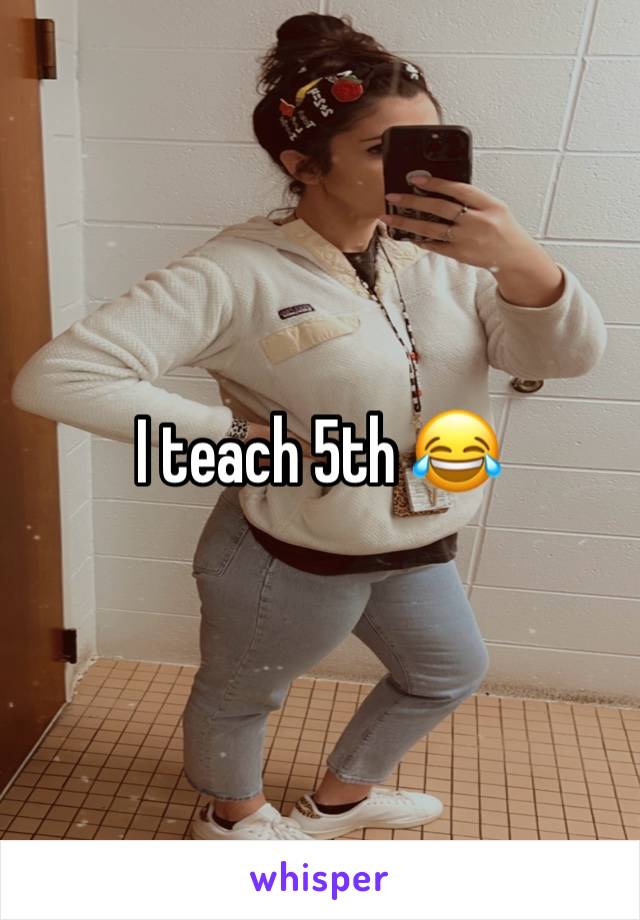 I teach 5th 😂