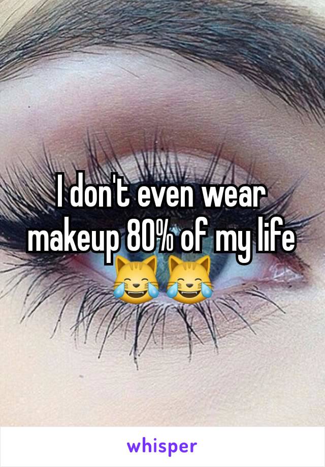 I don't even wear makeup 80% of my life
😹😹