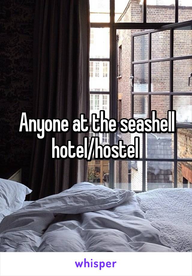 Anyone at the seashell hotel/hostel 