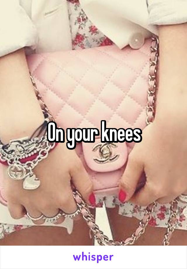 On your knees