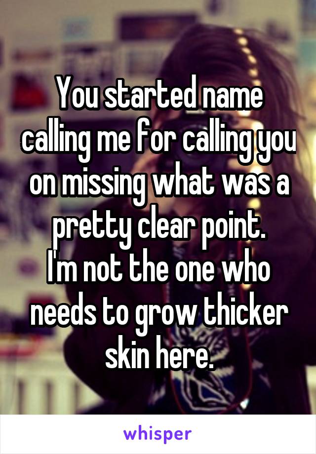 You started name calling me for calling you on missing what was a pretty clear point.
I'm not the one who needs to grow thicker skin here.