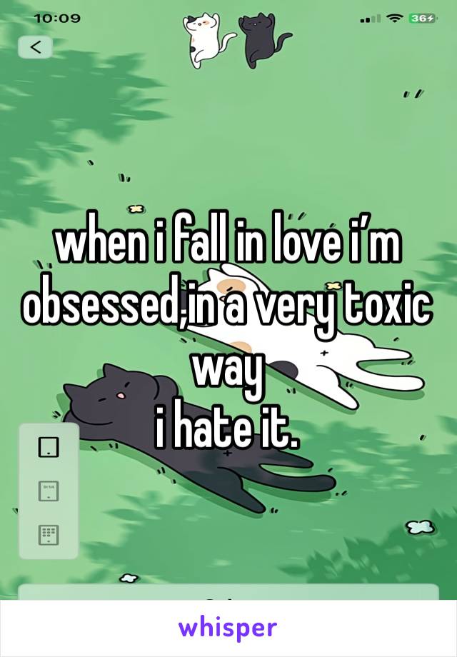 when i fall in love i’m obsessed,in a very toxic way
i hate it.