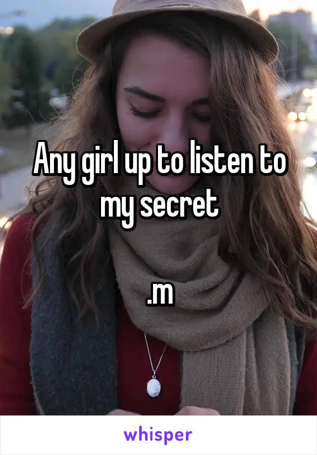 Any girl up to listen to my secret

.m