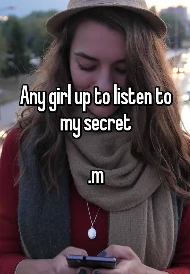 Any girl up to listen to my secret

.m