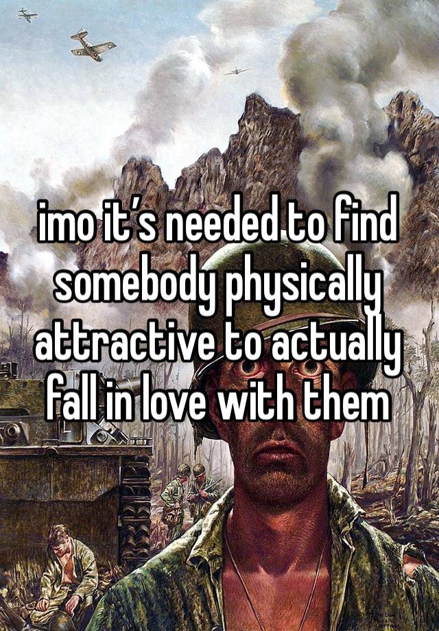 imo it’s needed to find somebody physically attractive to actually fall in love with them