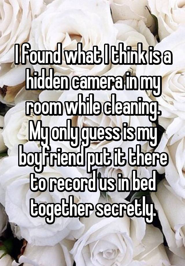 I found what I think is a hidden camera in my room while cleaning.
My only guess is my boyfriend put it there to record us in bed together secretly.