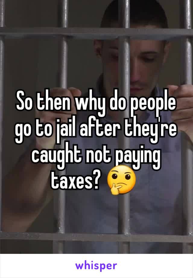 So then why do people go to jail after they're caught not paying taxes? 🤔 