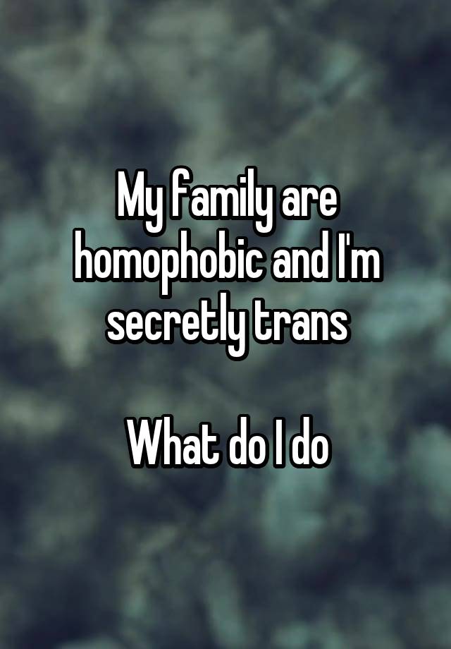 My family are homophobic and I'm secretly trans

What do I do