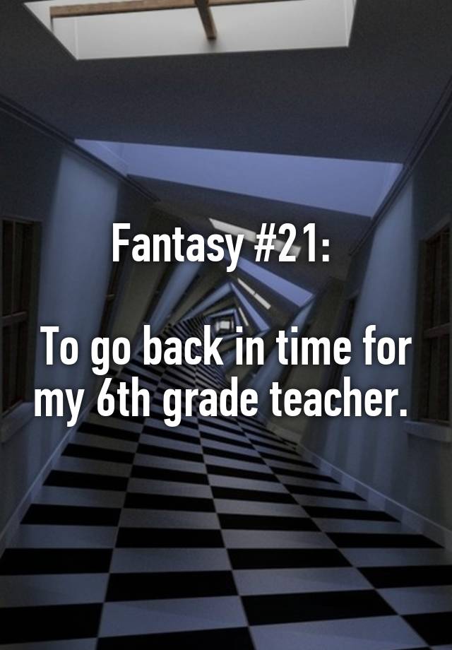 Fantasy #21: 

To go back in time for my 6th grade teacher. 