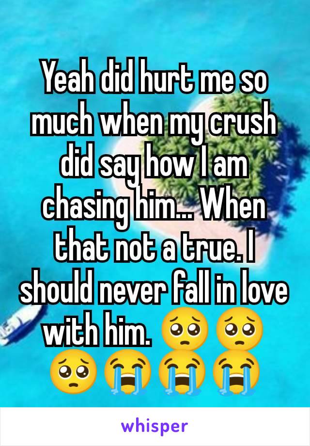 Yeah did hurt me so much when my crush did say how I am chasing him... When that not a true. I should never fall in love with him. 🥺🥺🥺😭😭😭