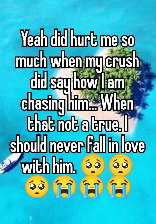 Yeah did hurt me so much when my crush did say how I am chasing him... When that not a true. I should never fall in love with him. 🥺🥺🥺😭😭😭