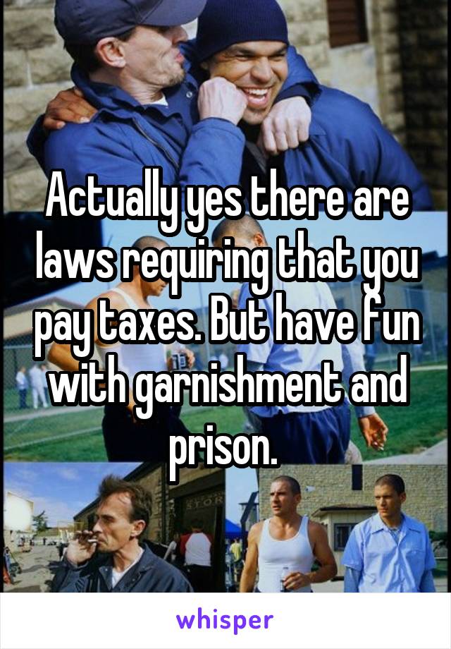 Actually yes there are laws requiring that you pay taxes. But have fun with garnishment and prison. 