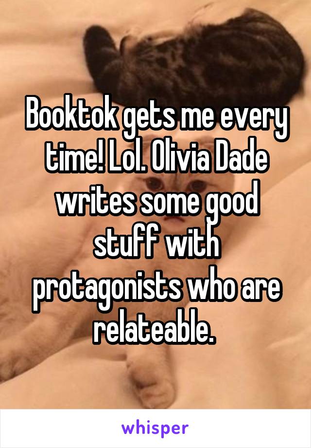 Booktok gets me every time! Lol. Olivia Dade writes some good stuff with protagonists who are relateable. 