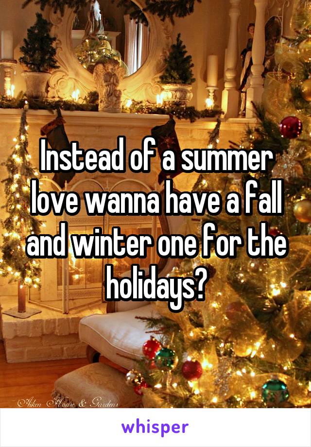 Instead of a summer love wanna have a fall and winter one for the holidays?