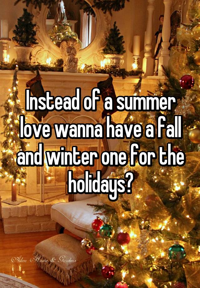 Instead of a summer love wanna have a fall and winter one for the holidays?