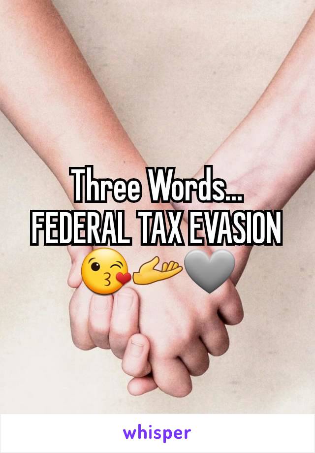 Three Words...
FEDERAL TAX EVASION
😘🫴🩶