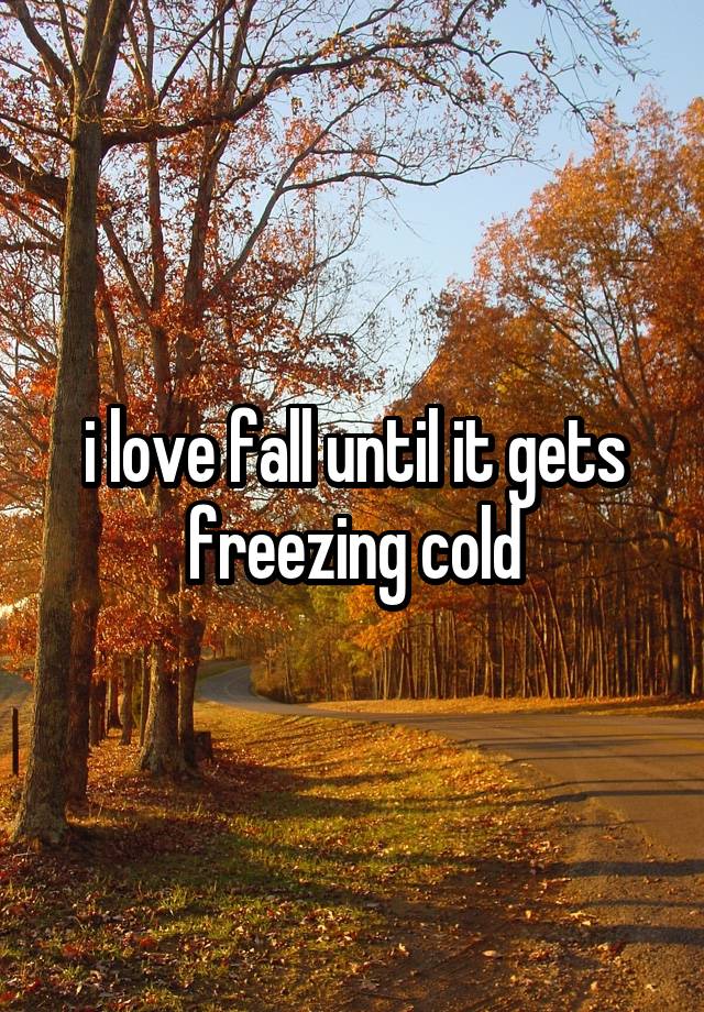 i love fall until it gets freezing cold