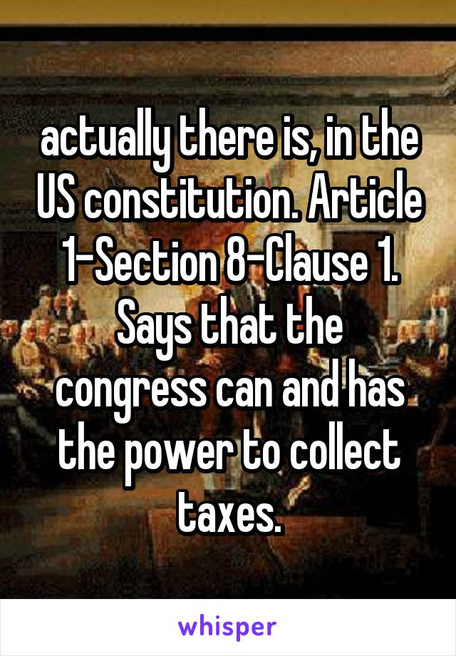 actually there is, in the US constitution. Article 1-Section 8-Clause 1.
Says that the congress can and has the power to collect taxes.