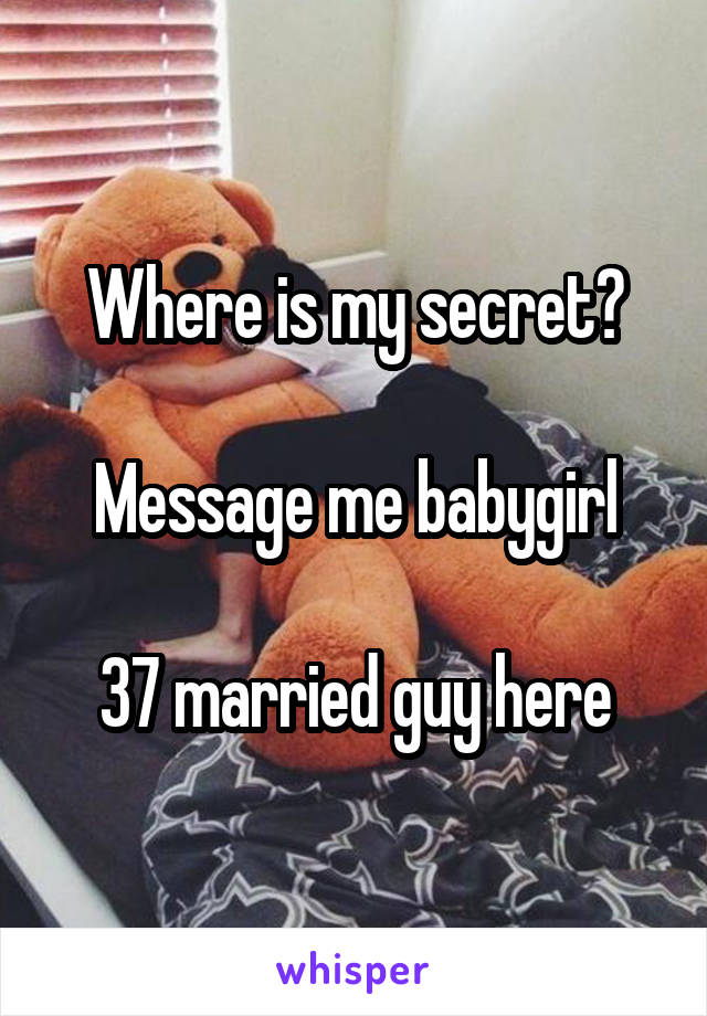 Where is my secret?

Message me babygirl

37 married guy here