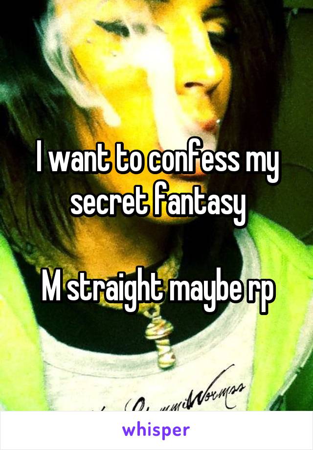 I want to confess my secret fantasy

M straight maybe rp