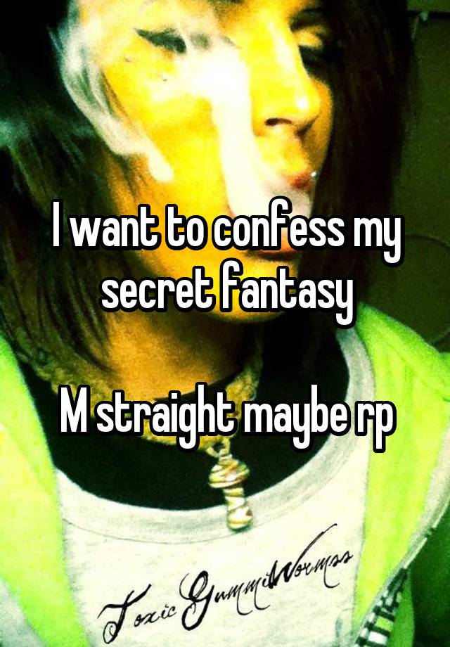 I want to confess my secret fantasy

M straight maybe rp