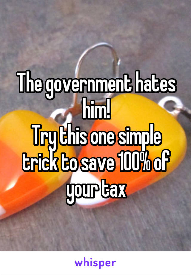 The government hates him!
Try this one simple trick to save 100% of your tax